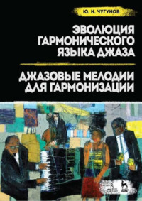 Эволюция гармонического языка джаза. Джазовые мелодии для гармонизации. Учебное пособие. 3-е издание, стереотипное