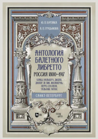 Антология балетного либретто. Россия 1800–1917. Санкт-Петербург. Блаш, Вальберх, Дидло, Дюпор, Леон, Ле Пик, Малавернь, Перро, Тальони, Титюс. Учебное пособие. 3-е издание, стереотипное
