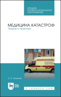 Медицина катастроф. Теория и практика. Учебное пособие для СПО. 11-е издание, стереотипное