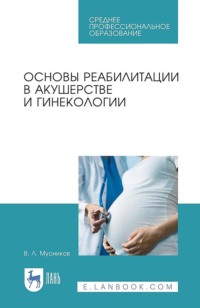 Основы реабилитации в акушерстве и гинекологии. Учебное пособие для СПО. 4-е издание стереотипное