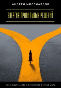 Энергия правильных решений. Как слушать себя и принимать верные шаги