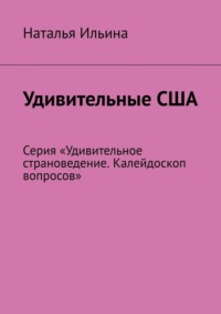 Удивительные США. Серия «Удивительное страноведение. Калейдоскоп вопросов»