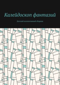 Калейдоскоп фантазий. Детский коллективный сборник