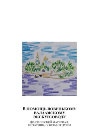 В помощь новенькому валаамскому экскурсоводу. Фактический материал, цитатник, советы от души