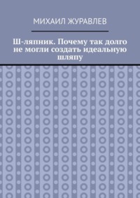 Ш-ляпник. Почему так долго не могли создать идеальную шляпу
