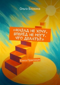 Назад не хочу, вперёд не могу. Что делать? Книга-Практикум