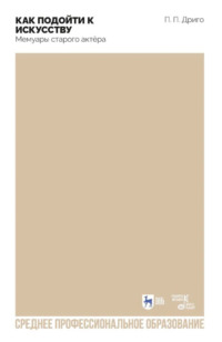 Как подойти к искусству. Мемуары старого актёра. Учебное пособие для СПО. 2-е издание, стереотипное