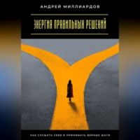 Энергия правильных решений. Как слушать себя и принимать верные шаги