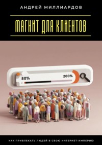 Магнит для клиентов. Как привлекать людей в свою интернет-империю