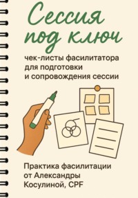 Сессия под ключ. Чек-листы фасилитатора для подготовки и сопровождения сессии