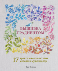 Вышивка градиентом. 17 ярких сюжетов нитками меланж и мультиколор