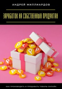 Заработок на собственных продуктах. Как производить и продавать товары онлайн
