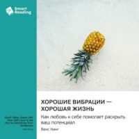 Хорошие вибрации – хорошая жизнь. Как любовь к себе помогает раскрыть ваш потенциал. Векс Кинг. Саммари