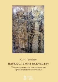 Наука служит искусству. Технологическое исследование произведений живописи. Статьи разных лет. Учебное пособие. 3-е издание, стереотипное
