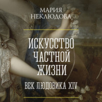 Искусство частной жизни. Век Людовика XIV