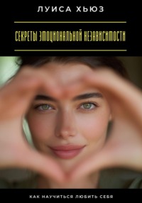 Секреты эмоциональной независимости. Как научиться любить себя