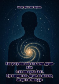 Письма изнутри: Как устроен мир глазами души Или: «Так говорил Свет. Путеводитель души по жизни, смерти и между»