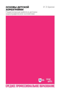 Основы детской хореографии. Педагогическая работа в детском хореографическом коллективе. Учебное пособие для СПО. 2-е издание, стереотипное