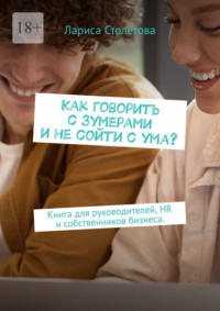 Как говорить с зумерами и не сойти с ума? Книга для руководителей, HR и собственников бизнеса.
