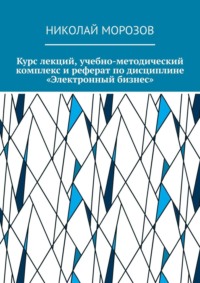 Курс лекций, учебно-методический комплекс и реферат по дисциплине «Электронный бизнес»