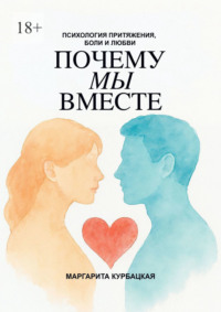 Почему мы вместе: Психология притяжения, боли и любви