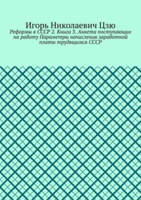Реформы в СССР 2. Книга 3. Анкета поступающих на работу Параметры начисления заработной платы трудящимся СССР