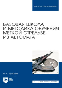 Базовая школа и методика обучения меткой стрельбе из автомата. Учебное пособие для вузов. 5-е издание, стереотипное