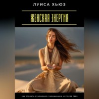 Женская энергия. Как строить отношения с женщинами, не теряя себя