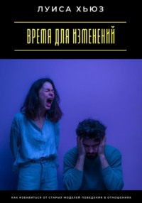 Время для изменений. Как избавиться от старых моделей поведения в отношениях