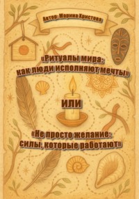 «Ритуалы мира: как люди исполняют мечты» или «Не просто желание: силы, которые работают»