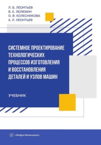 Системное проектирование технологических процессов изготовления и восстановления деталей и узлов машин