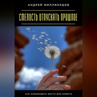 Смелость отпускать прошлое. Как освободить место для нового