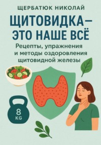 Щитовидка – это наше все: Рецепты, упражнения и методы оздоровления щитовидной железы