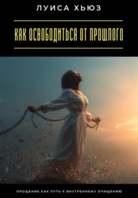 Как освободиться от прошлого. Прощение как путь к внутреннему очищению