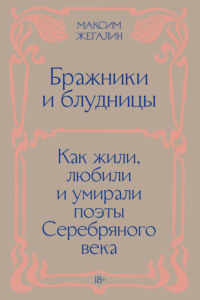Бражники и блудницы. Как жили, любили и умирали поэты Серебряного века