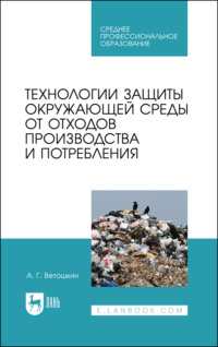 Технологии защиты окружающей среды от отходов производства и потребления. Учебное пособие для СПО. 4-е издание, стереотипное