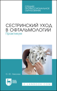 Сестринский уход в офтальмологии. Практикум. Учебное пособие для СПО. 5-е издание, стереотипное