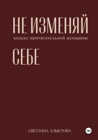 Не изменяй себе. Кодекс притягательной женщины