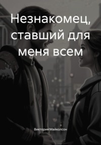 Незнакомец, ставший для меня всем