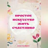 ПРОСТОЕ ИСКУССТВО ЖИТЬ СЧАСТЛИВО