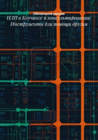 НЛП в Коучинге и консультировании: Инструменты для помощи другим