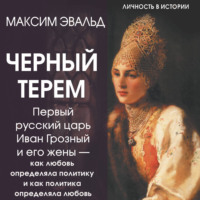 Черный терем. Первый русский царь Иван Грозный и его жены – как любовь определяла политику и как политика определяла любовь