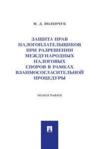 Защита прав налогоплательщиков при разрешении международных налоговых споров в рамках взаимосогласительной процедуры. Монография