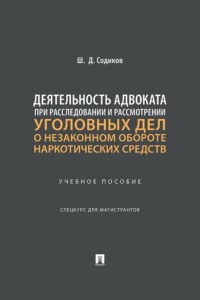 Деятельность адвоката при расследовании и рассмотрении уголовных дел о незаконном обороте наркотических средств. Учебное пособие