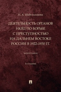 Деятельность органов НКВД по борьбе с преступностью на Дальнем Востоке России в 1922–1930 гг. 2-е издание. Монография