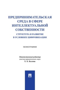 Предпринимательская среда в сфере интеллектуальной собственности. Структура и развитие в условиях цифровизации. Монография