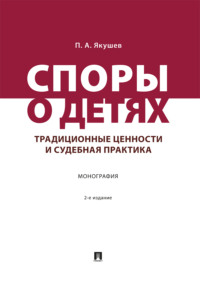 Споры о детях. Традиционные ценности и судебная практика. 2-е издание. Монография