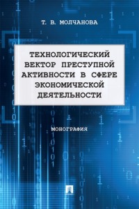 Технологический вектор преступной активности в сфере экономической деятельности. Монография