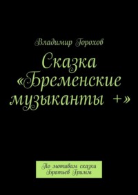 Сказка «Бременские музыканты +». По мотивам сказки Братьев Гримм