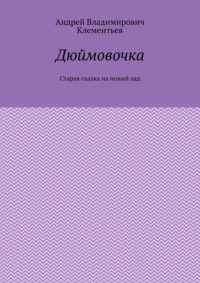 Дюймовочка. Старая сказка на новый лад